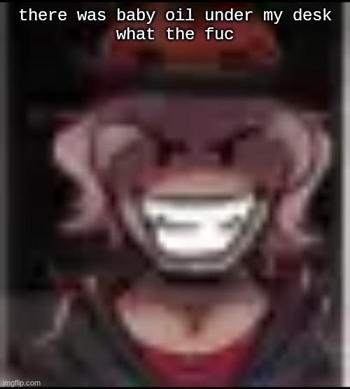 Build ma | there was baby oil under my desk
what the fuc | image tagged in build ma | made w/ Imgflip meme maker