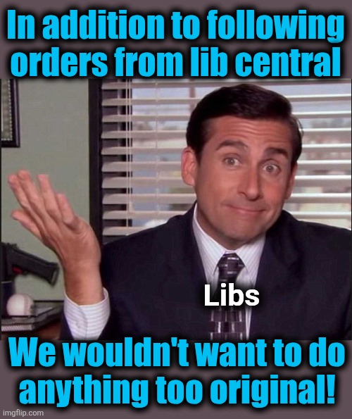 Michael Scott | Libs We wouldn't want to do
anything too original! In addition to following
orders from lib central | image tagged in michael scott | made w/ Imgflip meme maker