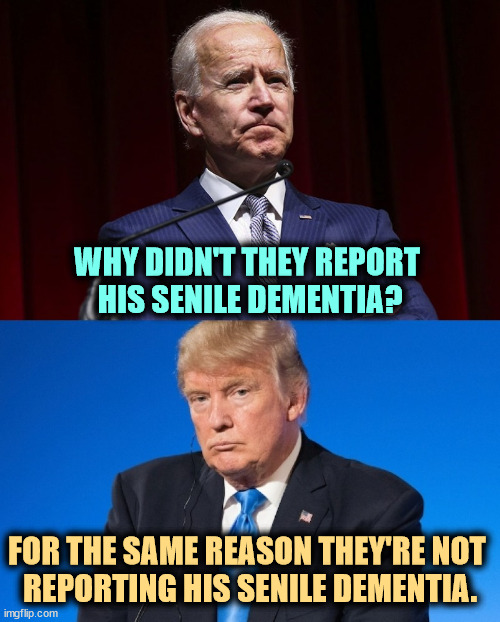 Two Gaga Presidents, Biden & Trump. Senile, cognition, dementia | WHY DIDN'T THEY REPORT 
HIS SENILE DEMENTIA? FOR THE SAME REASON THEY'RE NOT 
REPORTING HIS SENILE DEMENTIA. | image tagged in two gaga presidents biden trump senile cognition dementia,biden,trump,senile dementia,news | made w/ Imgflip meme maker