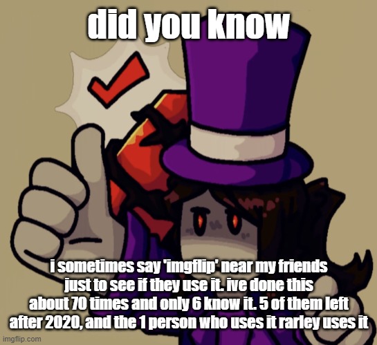 imgflip is declining | did you know; i sometimes say 'imgflip' near my friends just to see if they use it. ive done this about 70 times and only 6 know it. 5 of them left after 2020, and the 1 person who uses it rarley uses it | image tagged in mach | made w/ Imgflip meme maker