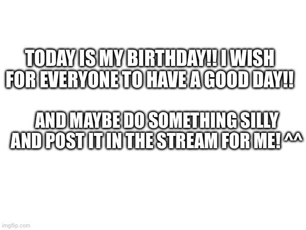 Today is my birthday!! | TODAY IS MY BIRTHDAY!! I WISH FOR EVERYONE TO HAVE A GOOD DAY!! AND MAYBE DO SOMETHING SILLY AND POST IT IN THE STREAM FOR ME! ^^ | image tagged in happy birthday,fnaf,silly | made w/ Imgflip meme maker