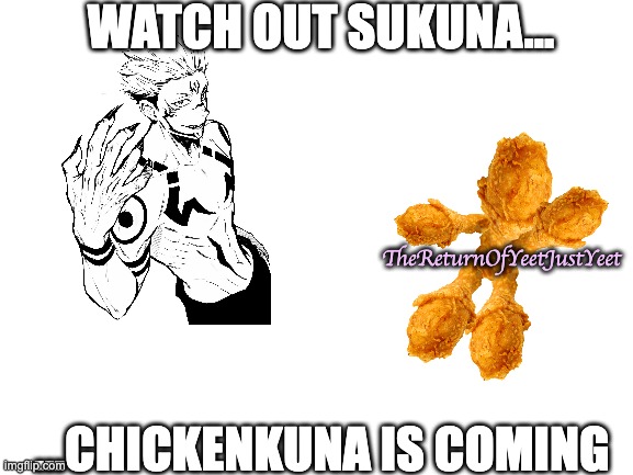 Why did i make this | WATCH OUT SUKUNA... ...CHICKENKUNA IS COMING TheReturnOfYeetJustYeet | image tagged in blank white template | made w/ Imgflip meme maker