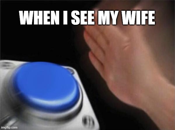 i love my babe | WHEN I SEE MY WIFE | image tagged in memes,love,wife,couple,angry fighting married couple husband  wife,couple talking | made w/ Imgflip meme maker
