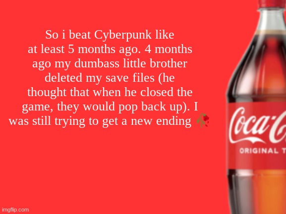 geramn's coca cola announcement V2 | So i beat Cyberpunk like at least 5 months ago. 4 months ago my dumbass little brother deleted my save files (he thought that when he closed the game, they would pop back up). I was still trying to get a new ending 🥀 | image tagged in geramn's coca cola announcement v2 | made w/ Imgflip meme maker