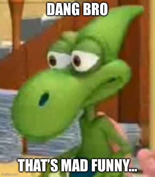 Dinko Says Dang Bro Thats Mad Funny | DANG BRO; THAT’S MAD FUNNY… | image tagged in dinko | made w/ Imgflip meme maker