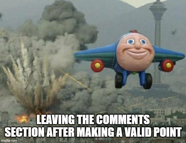 Desctruction | LEAVING THE COMMENTS SECTION AFTER MAKING A VALID POINT | image tagged in plane flying away | made w/ Imgflip meme maker
