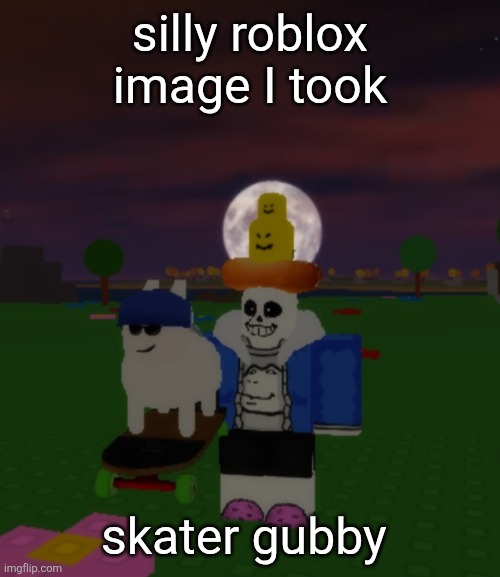 Also I'm about to go to a graduation ceremony or whatever | silly roblox image I took; skater gubby | made w/ Imgflip meme maker
