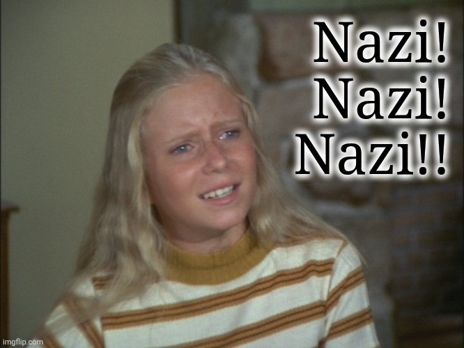 marcia marcia marcia | Nazi!
Nazi!
Nazi!! | image tagged in marcia marcia marcia | made w/ Imgflip meme maker