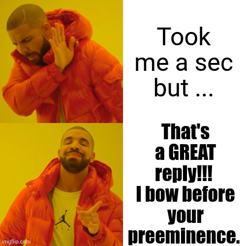 Drake Hotline Bling Meme | Took me a sec but ... That's a GREAT reply!!!  I bow before your preeminence. | image tagged in memes,drake hotline bling | made w/ Imgflip meme maker