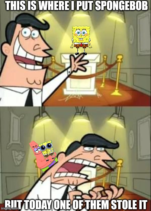 spongebob | THIS IS WHERE I PUT SPONGEBOB; BUT TODAY ONE OF THEM STOLE IT | image tagged in memes,this is where i'd put my trophy if i had one,spongebob,patrick star,nickelodeon,theft | made w/ Imgflip meme maker