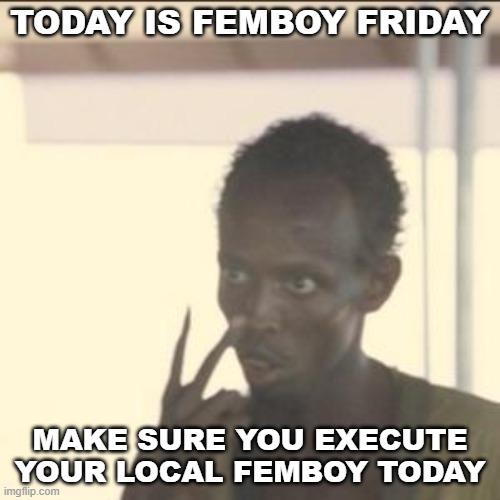 for legal reasons im joking | TODAY IS FEMBOY FRIDAY; MAKE SURE YOU EXECUTE YOUR LOCAL FEMBOY TODAY | image tagged in memes,look at me | made w/ Imgflip meme maker