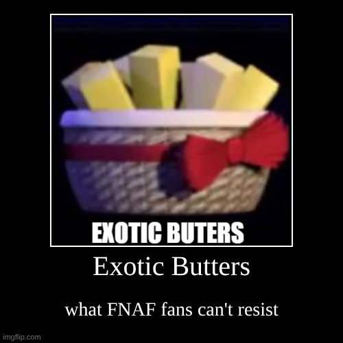 Exotic Butters | what FNAF fans can't resist | image tagged in exotic butters,fnaf | made w/ Imgflip demotivational maker