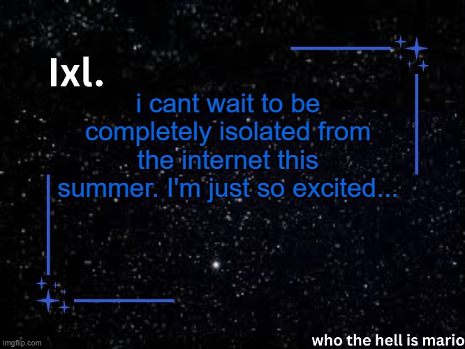... | i cant wait to be completely isolated from the internet this summer. I'm just so excited... | image tagged in ixl temp | made w/ Imgflip meme maker