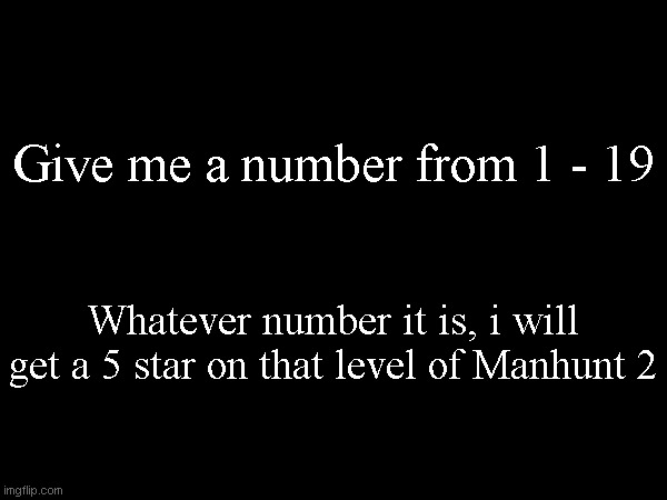 Give me a number from 1 - 19; Whatever number it is, i will get a 5 star on that level of Manhunt 2 | made w/ Imgflip meme maker