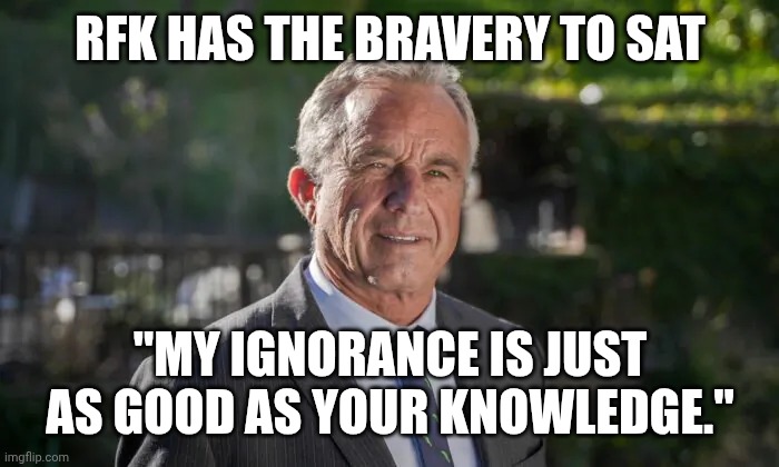 The brain worms having eaten away show him the way | RFK HAS THE BRAVERY TO SAT; "MY IGNORANCE IS JUST AS GOOD AS YOUR KNOWLEDGE." | image tagged in robert f kennedy jr,maga,worms,antivax,donald trump | made w/ Imgflip meme maker