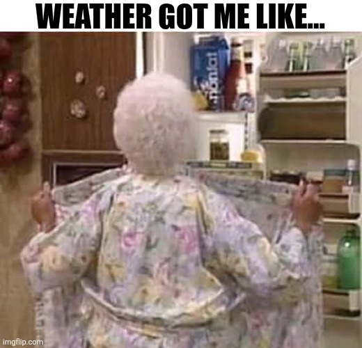 Weather Got Me Like... | WEATHER GOT ME LIKE... | image tagged in chrisjoines1 | made w/ Imgflip meme maker