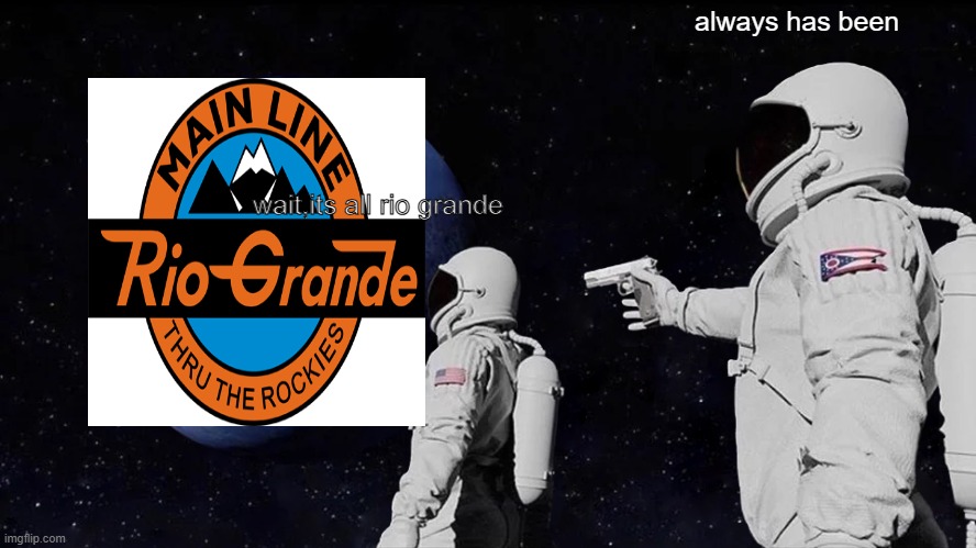 rio grande | always has been; wait,its all rio grande | image tagged in memes,always has been,trains | made w/ Imgflip meme maker