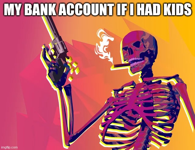 MY BANK ACCOUNT IF I HAD KIDS | made w/ Imgflip meme maker