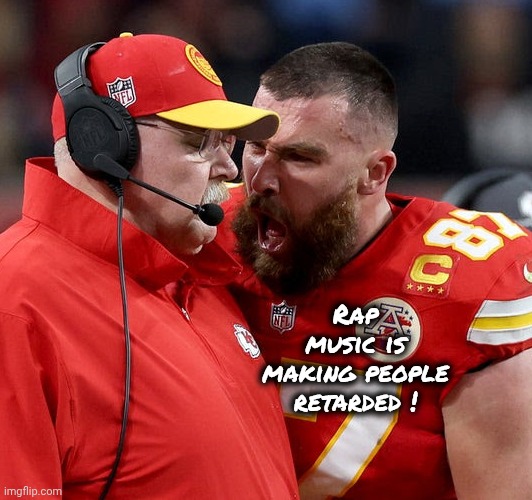 Travis Kelce screaming | Rap music is making people retarded ! | image tagged in travis kelce screaming | made w/ Imgflip meme maker