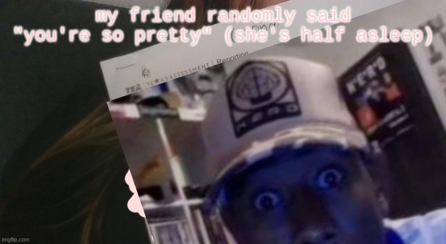 tyler gooner paper | my friend randomly said "you're so pretty" (she's half asleep) | image tagged in tyler gooner paper | made w/ Imgflip meme maker