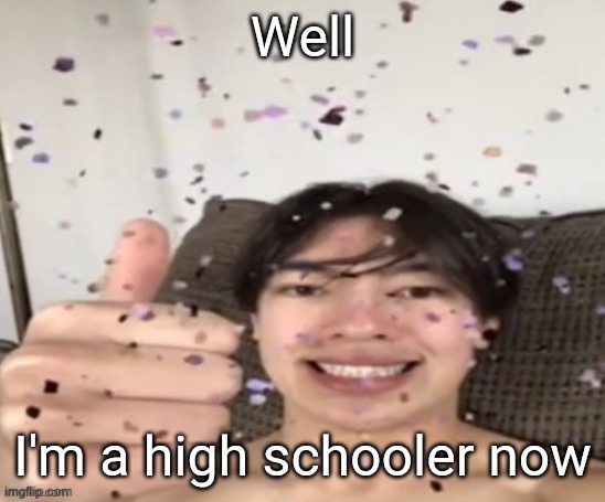 "Welcome to the Underground!" "How was the FALL?" (Check comments) | Well; I'm a high schooler now | image tagged in yippee | made w/ Imgflip meme maker