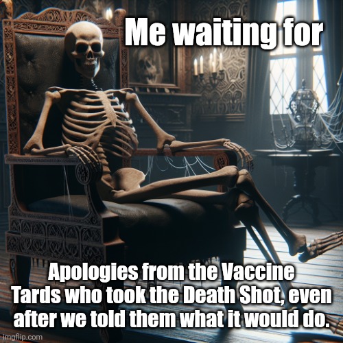 Waiting for Apologies | Me waiting for; Apologies from the Vaccine Tards who took the Death Shot, even after we told them what it would do. | image tagged in skeleton sitting in chair | made w/ Imgflip meme maker