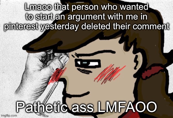 Typical, not being able to defend own's beliefs. Or thankfully he realized he was wrong | Lmaoo that person who wanted to start an argument with me in pinterest yesterday deleted their comment; Pathetic ass LMFAOO | image tagged in lobotomy dea version | made w/ Imgflip meme maker