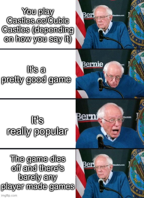 Seriously, can we get this game popular again? | You play Castles.cc/Cubic Castles (depending on how you say it); It's a pretty good game; It's really popular; The game dies off and there's barely any player made games | image tagged in bernie sander reaction change,cubic castles | made w/ Imgflip meme maker
