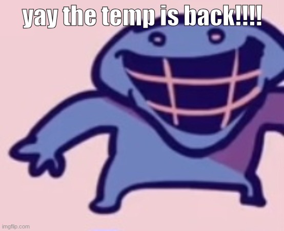 I like this temp so thx bigjim | yay the temp is back!!!! | image tagged in dud 5 | made w/ Imgflip meme maker