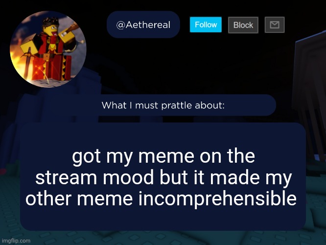 aethereal's forsaken template | got my meme on the stream mood but it made my other meme incomprehensible | image tagged in aethereal's forsaken template | made w/ Imgflip meme maker