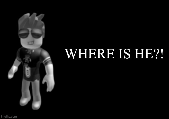 memorium luis | WHERE IS HE?! | image tagged in memorium luis | made w/ Imgflip meme maker
