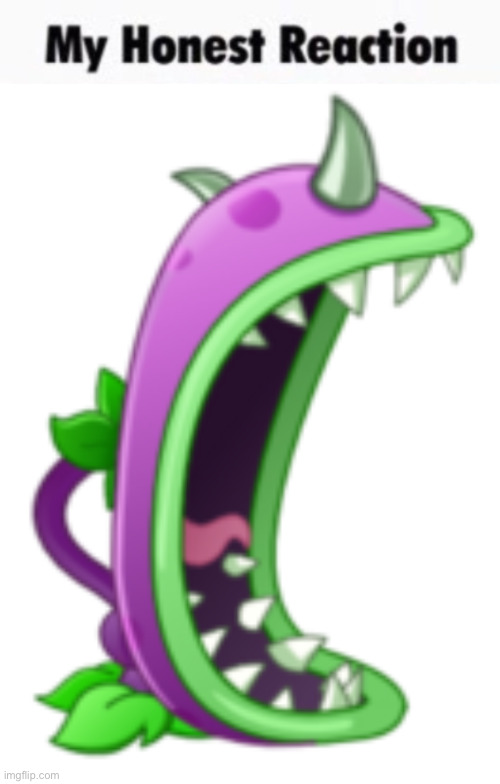 image tagged in my honest reaction,chomper | made w/ Imgflip meme maker