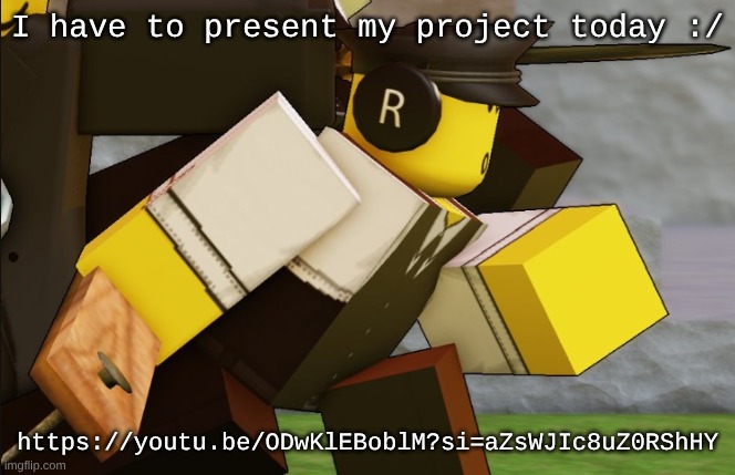 My sillyyyy | I have to present my project today :/; https://youtu.be/ODwKlEBoblM?si=aZsWJIc8uZ0RShHY | image tagged in my sillyyyy | made w/ Imgflip meme maker