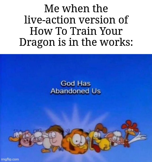 Why another live-action movie that I never wanted? | Me when the live-action version of How To Train Your Dragon is in the works: | image tagged in garfield god has abandoned us,memes,funny,live action,how to train your dragon,oh wow are you actually reading these tags | made w/ Imgflip meme maker