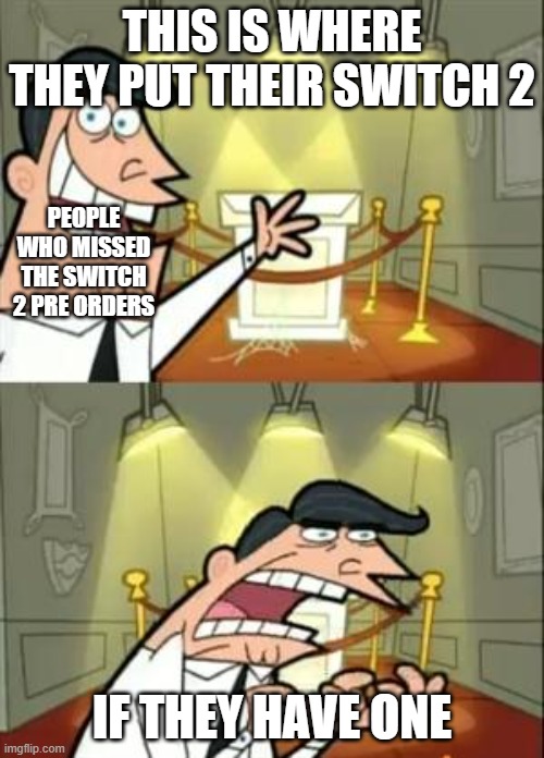 This Is Where I'd Put My Trophy If I Had One | THIS IS WHERE THEY PUT THEIR SWITCH 2; PEOPLE WHO MISSED THE SWITCH 2 PRE ORDERS; IF THEY HAVE ONE | image tagged in memes,this is where i'd put my trophy if i had one | made w/ Imgflip meme maker