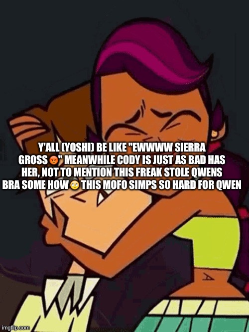 Cody | Y'ALL (YOSHI) BE LIKE "EWWWW SIERRA GROSS😡" MEANWHILE CODY IS JUST AS BAD HAS HER, NOT TO MENTION THIS FREAK STOLE QWENS BRA SOME HOW🙄 THIS MOFO SIMPS SO HARD FOR QWEN | image tagged in cody | made w/ Imgflip meme maker
