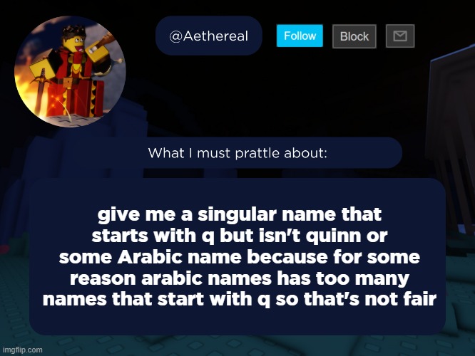 aethereal's forsaken template | give me a singular name that starts with q but isn't quinn or some Arabic name because for some reason arabic names has too many names that start with q so that's not fair | image tagged in aethereal's forsaken template | made w/ Imgflip meme maker