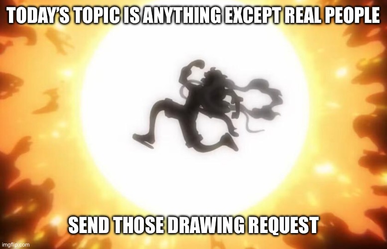 Today’s drawing request topic is anything | TODAY’S TOPIC IS ANYTHING EXCEPT REAL PEOPLE; SEND THOSE DRAWING REQUEST | made w/ Imgflip meme maker