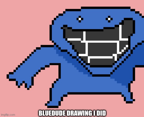 BLUEDUDE DRAWING I DID | made w/ Imgflip meme maker