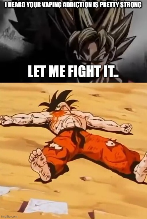 i don't think it worked. | I HEARD YOUR VAPING ADDICTION IS PRETTY STRONG; LET ME FIGHT IT.. | image tagged in goku staring,goku defeated | made w/ Imgflip meme maker