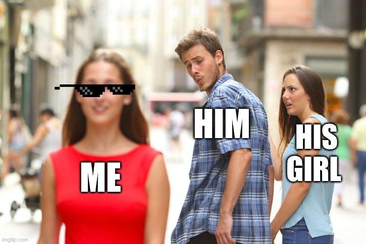 me walk next to my crush | HIM; HIS GIRL; ME | image tagged in memes,distracted boyfriend | made w/ Imgflip meme maker