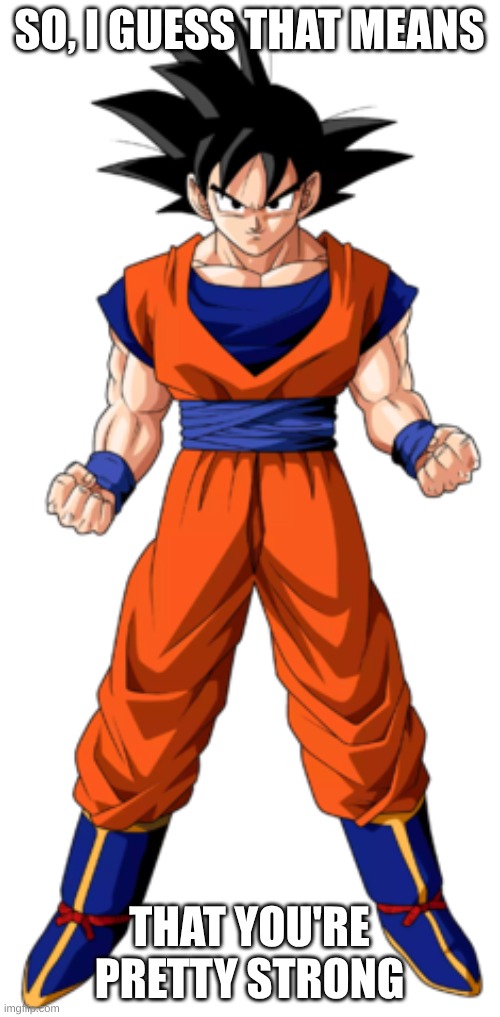 Goku what are your pronouns stance | SO, I GUESS THAT MEANS THAT YOU'RE PRETTY STRONG | image tagged in goku what are your pronouns stance | made w/ Imgflip meme maker
