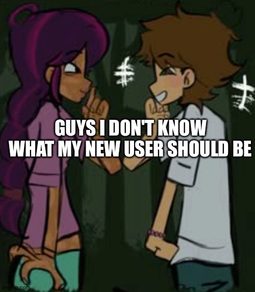 total drama | GUYS I DON'T KNOW WHAT MY NEW USER SHOULD BE | image tagged in total drama | made w/ Imgflip meme maker