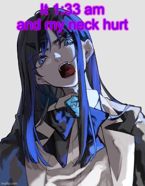 Ado | It 1:33 am and my neck hurt | image tagged in ado | made w/ Imgflip meme maker