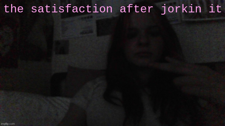 the satisfaction after jorkin it | made w/ Imgflip meme maker