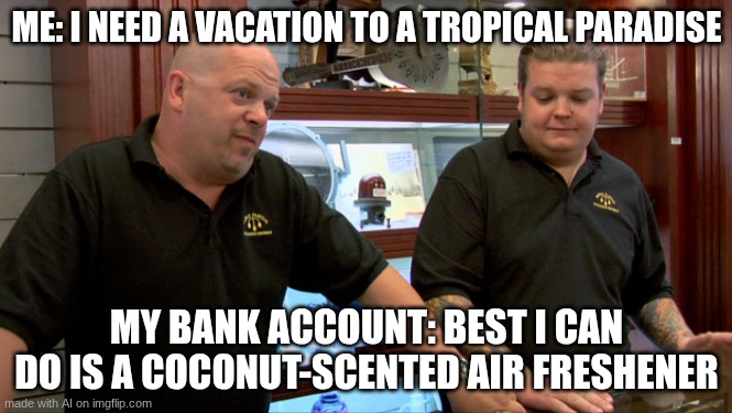 vacations are too expensive | ME: I NEED A VACATION TO A TROPICAL PARADISE; MY BANK ACCOUNT: BEST I CAN DO IS A COCONUT-SCENTED AIR FRESHENER | image tagged in pawn stars best i can do,ai generated | made w/ Imgflip meme maker