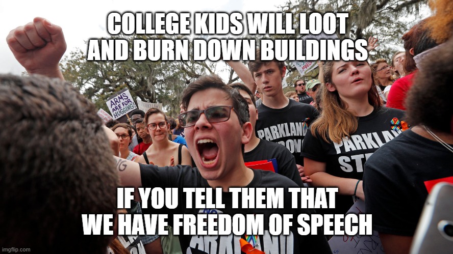 Board up your businesses, here comes trouble | COLLEGE KIDS WILL LOOT AND BURN DOWN BUILDINGS; IF YOU TELL THEM THAT WE HAVE FREEDOM OF SPEECH | image tagged in college,sjw triggered | made w/ Imgflip meme maker