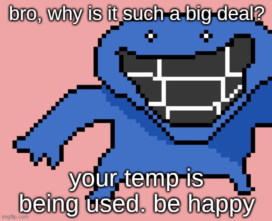 I made pixel dud so you would stop whining over literally nothing. | bro, why is it such a big deal? your temp is being used. be happy | image tagged in pixel dud,be happy | made w/ Imgflip meme maker