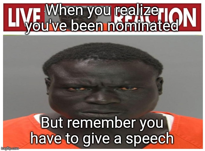 ai pmo | When you realize you've been nominated; But remember you have to give a speech | image tagged in live convict reaction | made w/ Imgflip meme maker