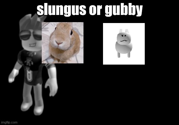 memorium luis | slungus or gubby | image tagged in memorium luis | made w/ Imgflip meme maker